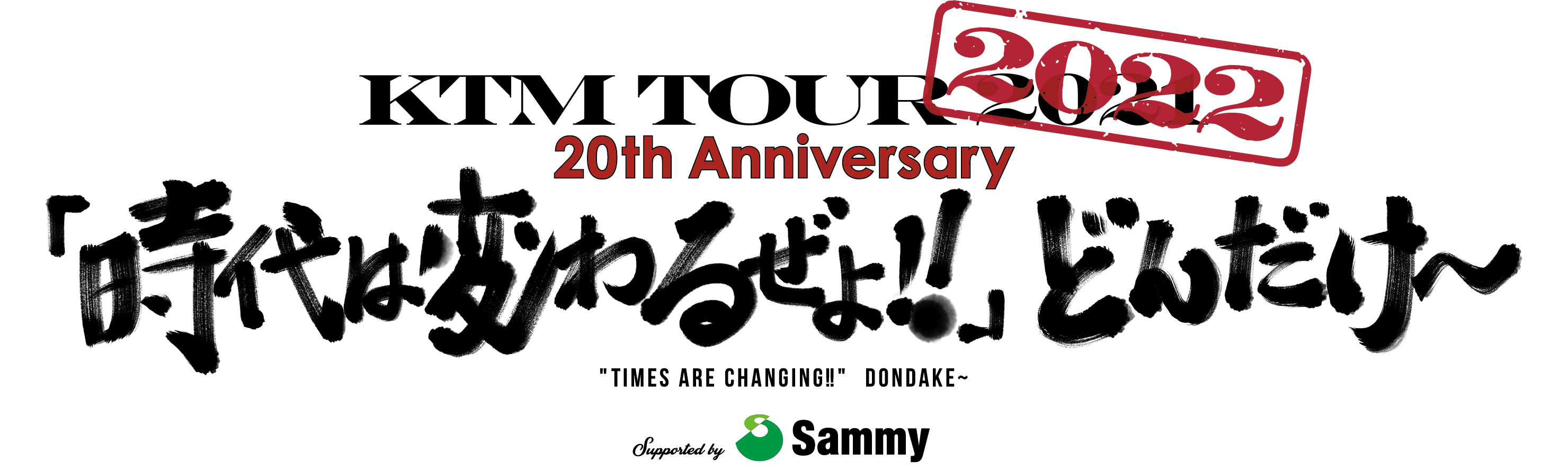 KTM TOUR 2022 20th Anniversary「時代は変わるぜよ！！」どんだけ〜 “TIMES ARE CHANGING!!”DONDAKE〜 Supported by Sammy