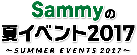 Sammyの夏イベント2017 ～SUMMER EVENTS 2017～