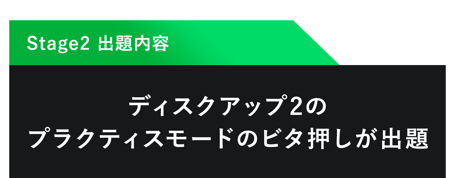 Stage2 出題内容 ディスクアップ2 のプラクティスモードのビタ押しが出題