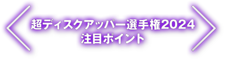 超ディスクアッパー選手権2024 注目ポイント