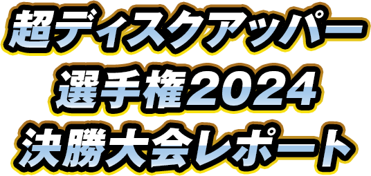 超ディスクアッパー選手権2024決勝大会レポート