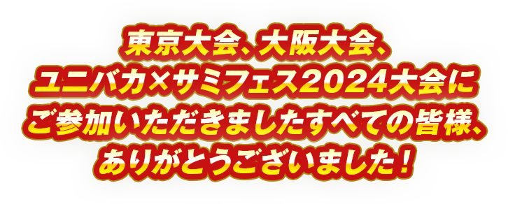 東京大会、大阪大会、ユニバカ×サミフェス2024大会にご参加いただきましたすべての皆様、ありがとうございました！