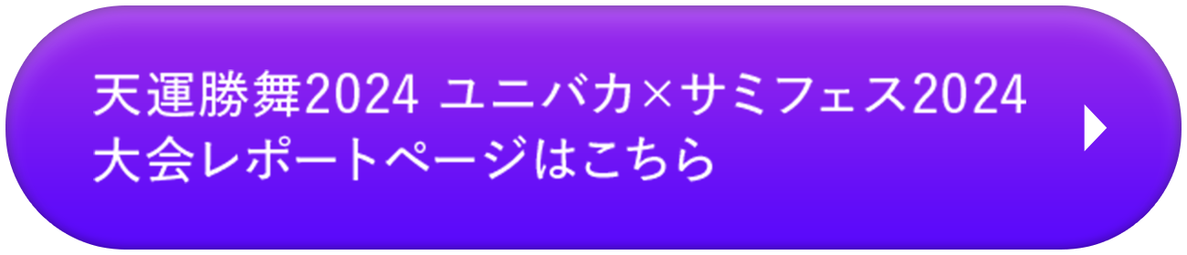 天運勝舞2024 ユニバカ×サミフェス2024大会 レポートページはこちら