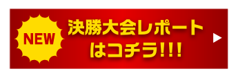 決勝大会情報はコチラ!!