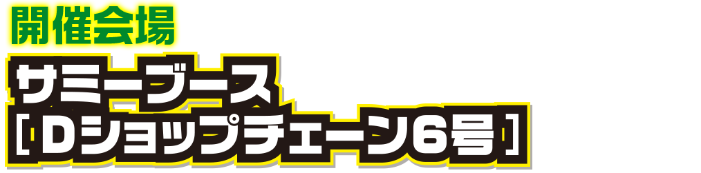 開催会場 サミーブース Dショップチェーン6号