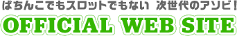 ぱちんこでもスロットでもない 次世代のアソビ！ OFFICIAL WEB SITE