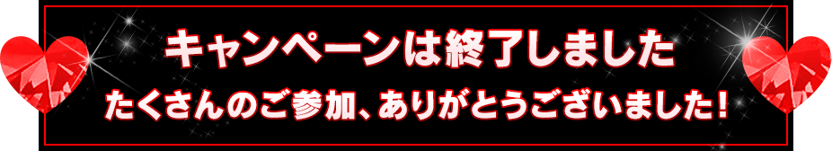 キャンペーンは終了しました。たくさんのご参加、ありがとうございました！