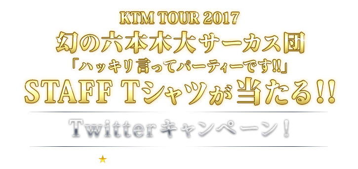 KTM TOUR 2017 幻の六本木大サーカス団「ハッキリ言ってパーティーです!!」　幻の六本木大サーカス団 STAFF Tシャツが当たる！！
