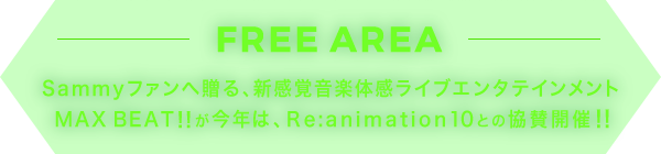 FREEAREA Sammyファンへ贈る、新感覚音楽体感ライブエンタテインメントMAX BEAT!!が今年は、Re:animation 10との協賛開催!!