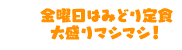 金曜日はみどり定食大盛りマシマシ！