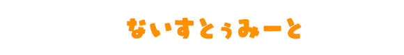 ないすとぅみーと