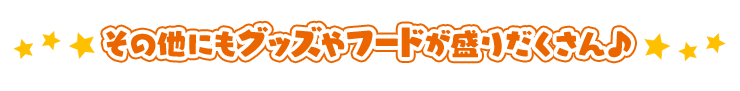 その他にもグッズやフードが盛りだくさん♪