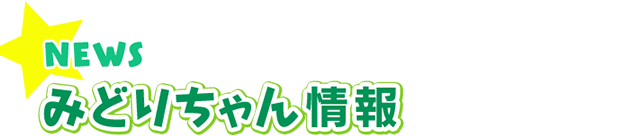 NEWS みどりちゃん情報一覧