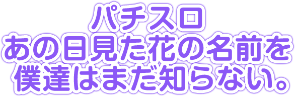 パチスロあの日見た花の名前を僕達はまだ知らない。