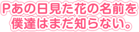 Pあの日見た花の名前を僕達はまだ知らない。