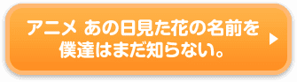 アニメ あの日見た花の名前を僕達はまだ知らない。