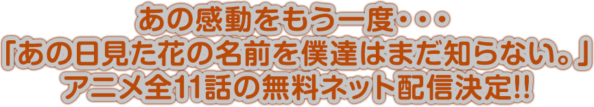 あの感動をもう一度・・・「あの日見た花の名前を僕達はまだ知らない。」アニメ全11話の無料ネット配信決定!!