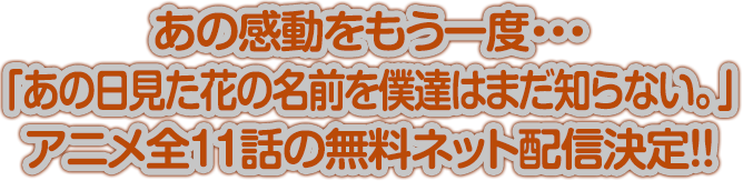 あの感動をもう一度・・・「あの日見た花の名前を僕達はまだ知らない。」アニメ全11話の無料ネット配信決定!!