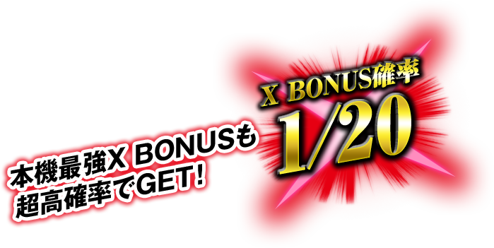 本機最強X BONUSも超高確率でGET! X BONUS確率1/20