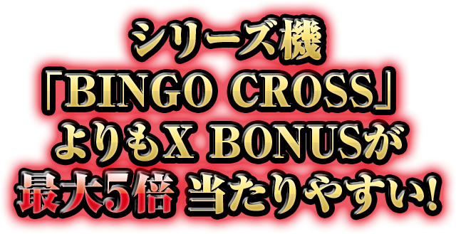 シリーズ機「BINGO CROSS」よりもX BONUSが最大5倍当たりやすい!