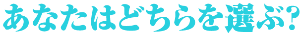 あなたはどちらを選ぶ?