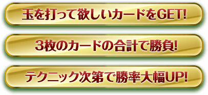 玉を打って欲しいカードをGET! 3枚のカードの合計で勝負! テクニック次第で勝率大幅UP!