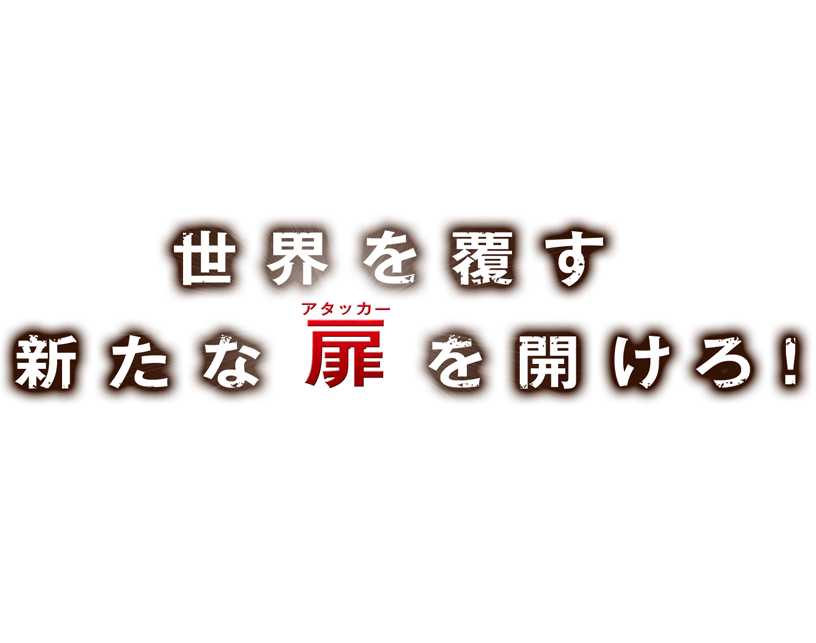 世界を覆す新たな扉アタッカーを開けろ！