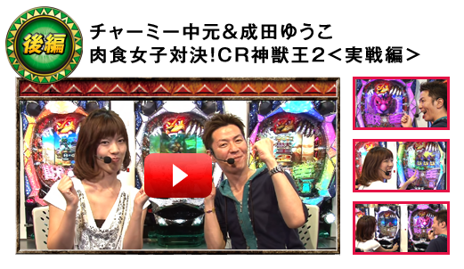 後編：チャーミー中元＆成田ゆうこ　肉食女子対決！CR神獣王2＜実戦編＞