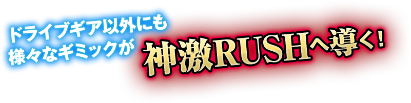 ドライブギア以外にも様々なギミックが神激RUSHへ導く!