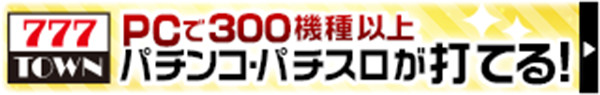 777TOWN PCで300機種以上パチンコ・パチスロが打てる！