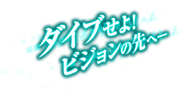 ダイブせよ! ビジョンの先へ