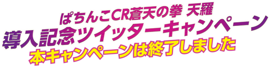 ぱちんこCR蒼天の拳 天羅 導入記念ツイッターキャンペーン 本キャンペーンは終了しました