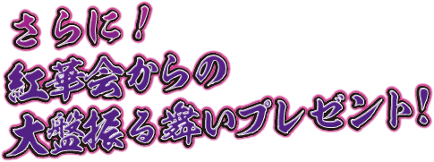 さらに！紅華会からの大盤振る舞いプレゼント!