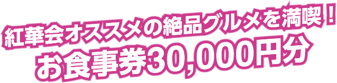 紅華会オススメの絶品グルメを満喫！ お食事券30,000円分