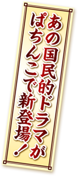 あの国民的ドラマがぱちんこで新登場！