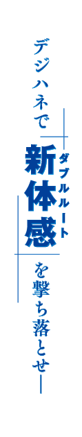 デジハネで新体感を撃ち落とせ"