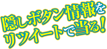 隠しボタン情報をリツイートで当る!