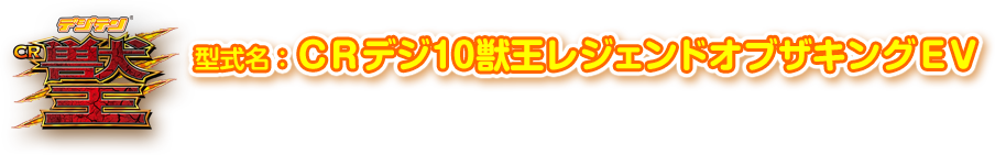 型式名：CRデジ10獣王レジェンドオブザキングEV