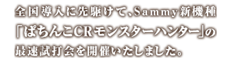 全国導入に先駆けて、Sammy新機種「ぱちんこCRモンスターハンター」の最速試打会を開催いたします。
