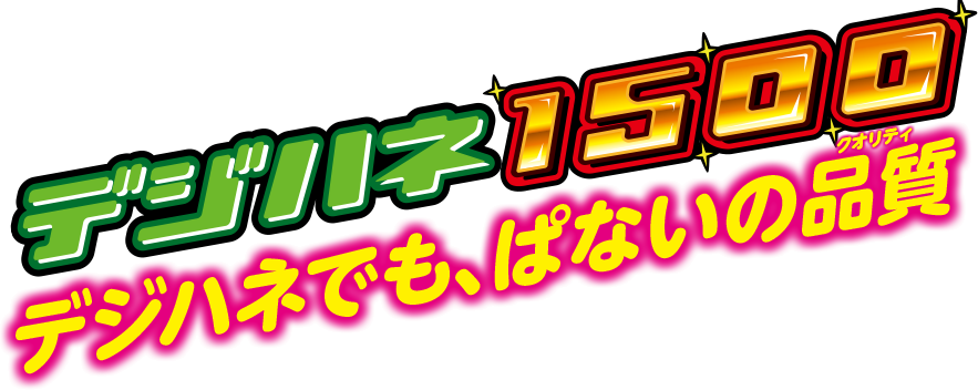 デジハネ1500 デジハネでも、ぱないのクオリティ