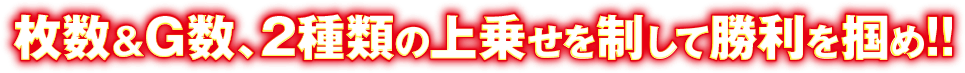 枚数＆G数、2種類の上乗せを制して勝利を掴め!!