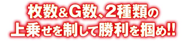 枚数＆G数、2種類の上乗せを制して勝利を掴め!!