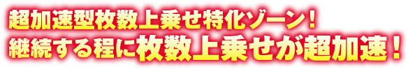 超加速型枚数上乗せ特化ゾーン!継続する程に枚数上乗せが超加速!