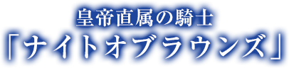 皇帝直属の騎士　「ナイトオブラウンズ」