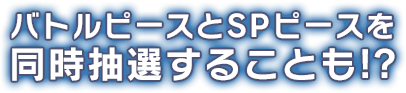 バトルピースとSPピースを同時抽選することも!?