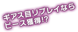 ギアス目リプレイならピース獲得!?