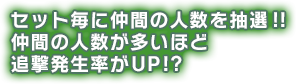 セット毎に仲間の人数を抽選!!仲間の人数が多いほど追撃発生率がUP!?