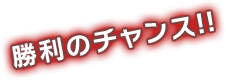 勝利のチャンス!!