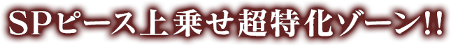 SPピース上乗せ超特化ゾーン!!