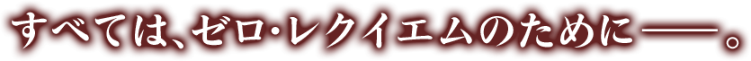 すべてはゼロ・レクイエムのために